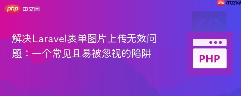 解决Laravel表单图片上传无效问题：一个常见且易被忽视的陷阱