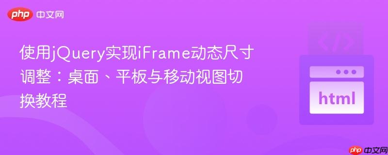 使用jQuery实现iFrame动态尺寸调整：桌面、平板与移动视图切换教程