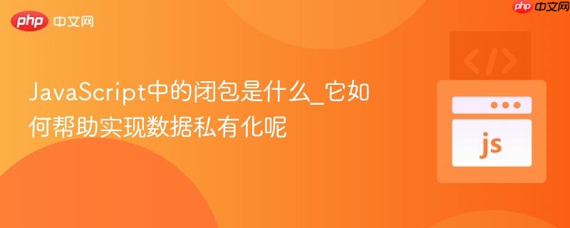 JavaScript中的闭包是什么_它如何帮助实现数据私有化呢