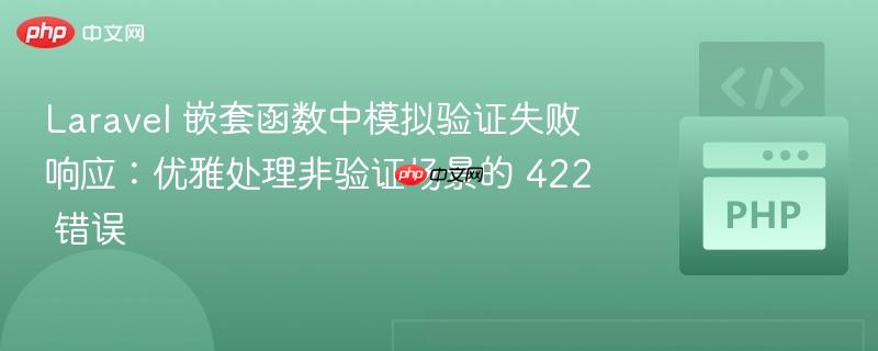 Laravel 嵌套函数中模拟验证失败响应：优雅处理非验证场景的 422 错误