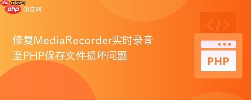 修复mediarecorder实时录音至php保存文件损坏问题