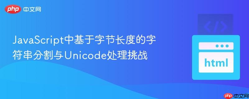 JavaScript中基于字节长度的字符串分割与Unicode处理挑战