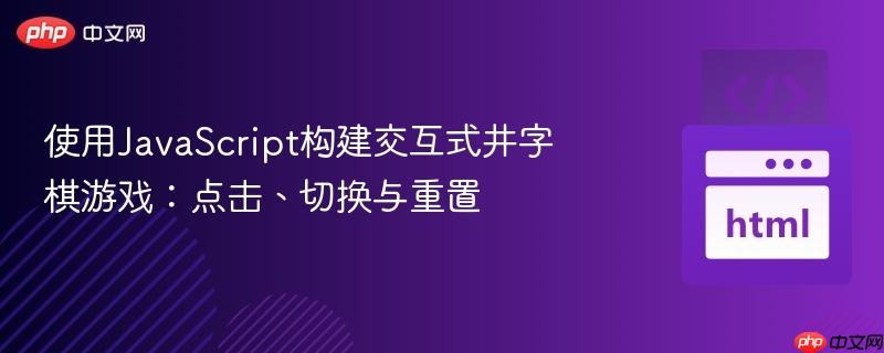 使用JavaScript构建交互式井字棋游戏：点击、切换与重置