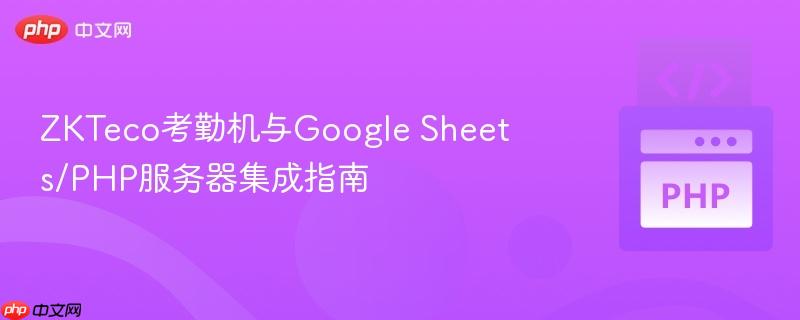 ZKTeco考勤机与Google Sheets/PHP服务器集成指南