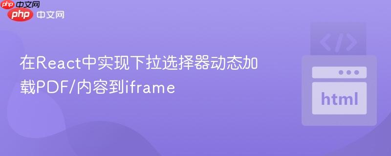 在React中实现下拉选择器动态加载PDF/内容到iframe