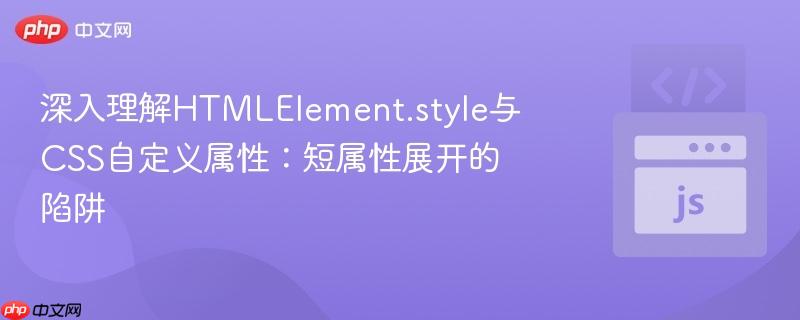 深入理解HTMLElement.style与CSS自定义属性：短属性展开的陷阱