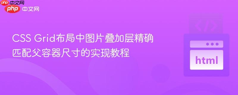 CSS Grid布局中图片叠加层精确匹配父容器尺寸的实现教程