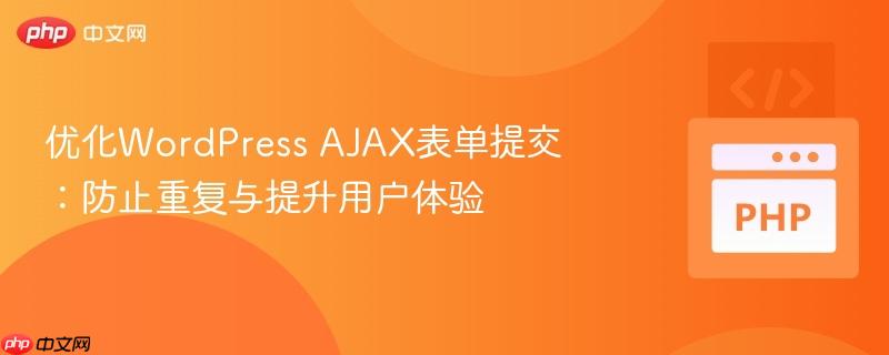 优化wordpress ajax表单提交：防止重复与提升用户体验