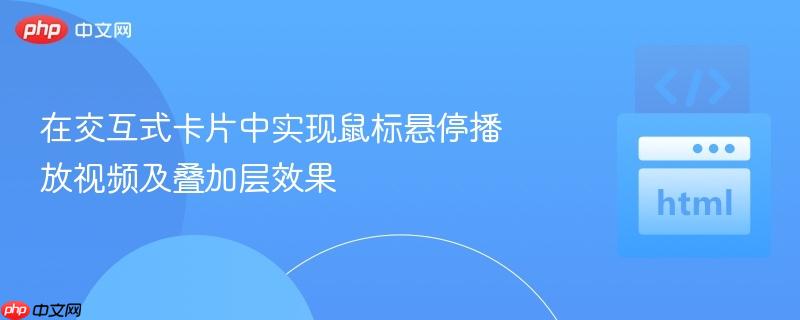 在交互式卡片中实现鼠标悬停播放视频及叠加层效果