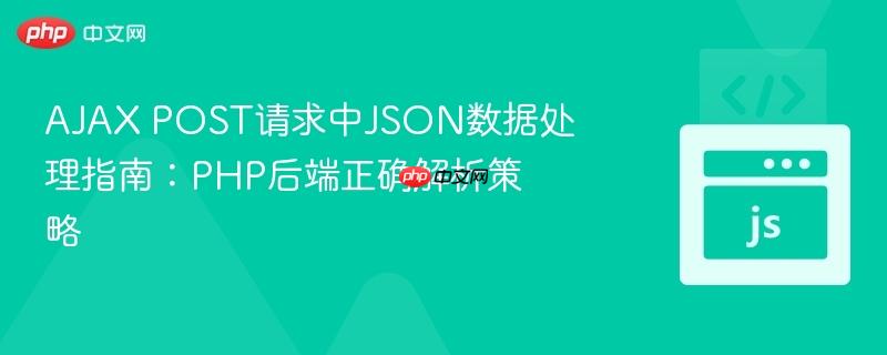 AJAX POST请求中JSON数据处理指南：PHP后端正确解析策略