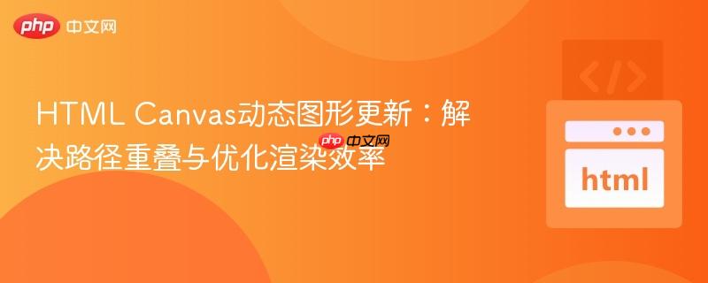HTML Canvas动态图形更新：解决路径重叠与优化渲染效率
