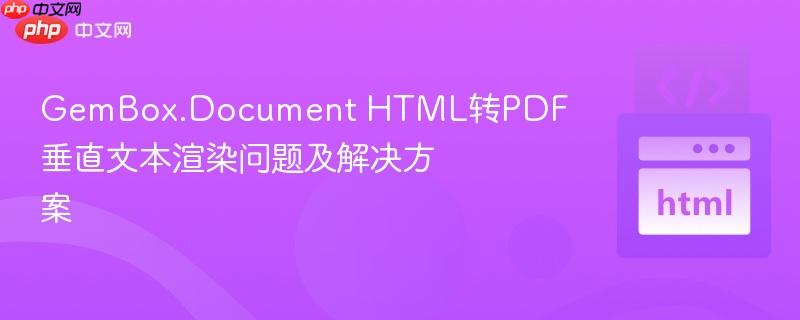 GemBox.Document HTML转PDF垂直文本渲染问题及解决方案