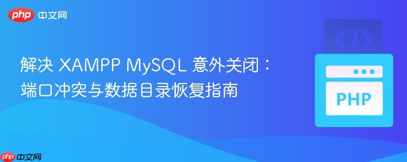 解决 XAMPP MySQL 意外关闭：端口冲突与数据目录恢复指南