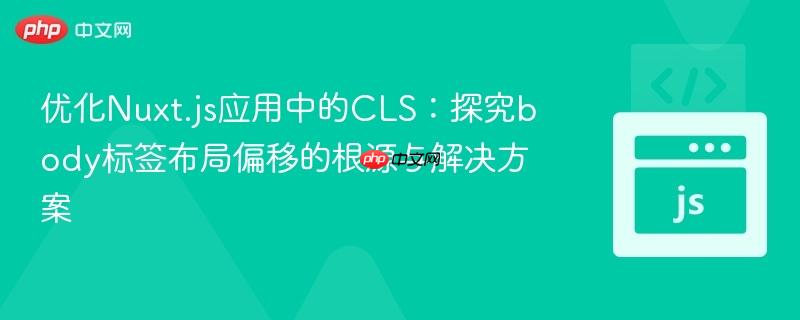 优化Nuxt.js应用中的CLS：探究body标签布局偏移的根源与解决方案