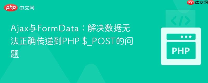 Ajax与FormData：解决数据无法正确传递到PHP $_POST的问题
