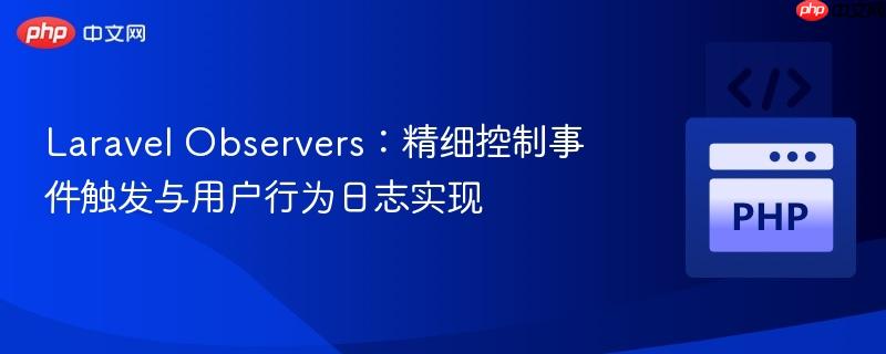 Laravel Observers：精细控制事件触发与用户行为日志实现