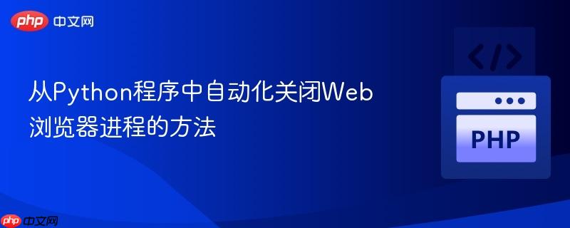 从Python程序中自动化关闭Web浏览器进程的方法