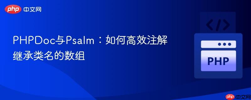 PHPDoc与Psalm：如何高效注解继承类名的数组