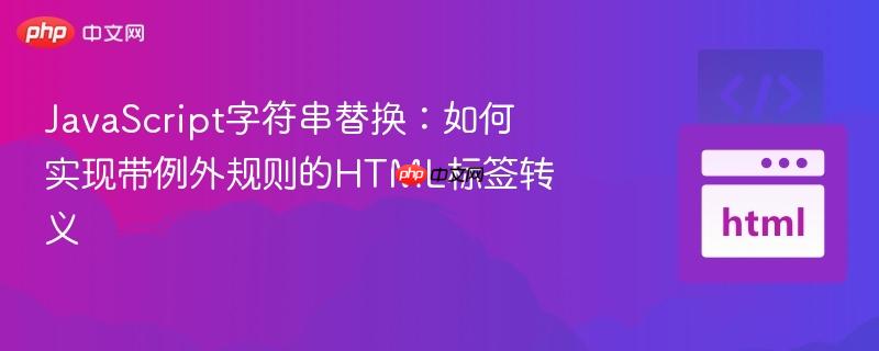 JavaScript字符串替换：如何实现带例外规则的HTML标签转义