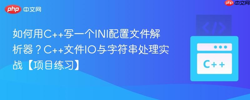 如何用C++写一个INI配置文件解析器？C++文件IO与字符串处理实战【项目练习】