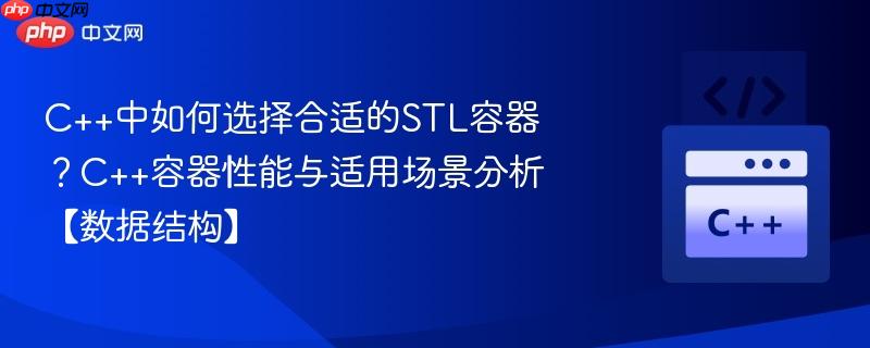 C++中如何选择合适的STL容器？C++容器性能与适用场景分析【数据结构】