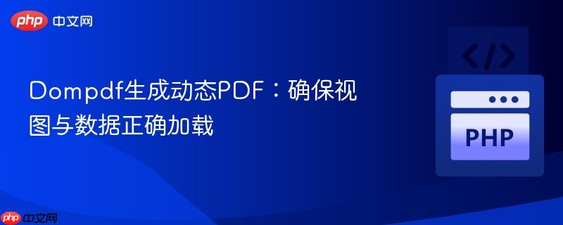 Dompdf生成动态PDF：确保视图与数据正确加载