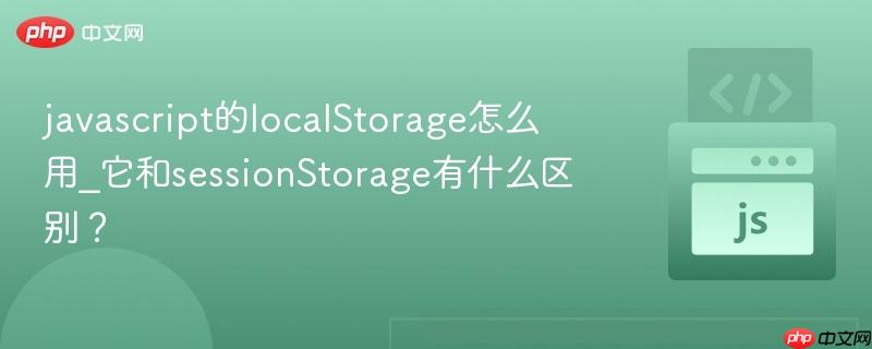 javascript的localStorage怎么用_它和sessionStorage有什么区别？