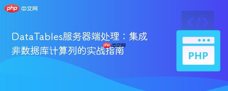 DataTables服务器端处理：集成非数据库计算列的实战指南