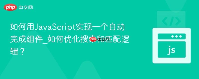 如何用JavaScript实现一个自动完成组件_如何优化搜索和匹配逻辑？