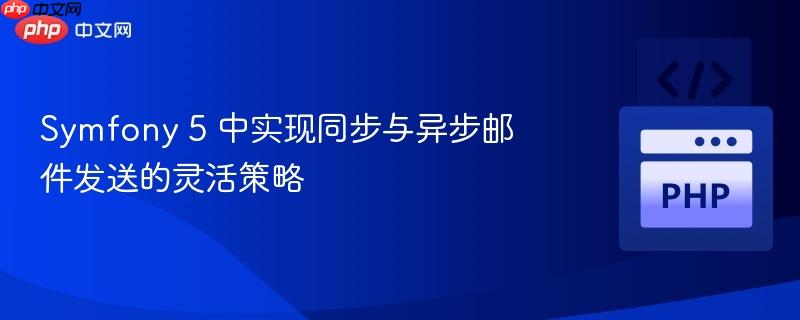 Symfony 5 中实现同步与异步邮件发送的灵活策略