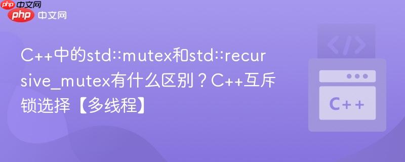 C++中的std::mutex和std::recursive_mutex有什么区别？C++互斥锁选择【多线程】