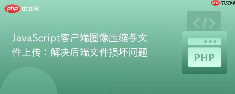 JavaScript客户端图像压缩与文件上传：解决后端文件损坏问题