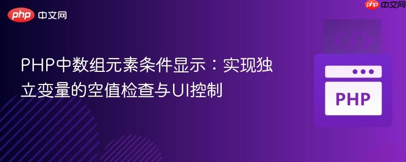 PHP中数组元素条件显示：实现独立变量的空值检查与UI控制