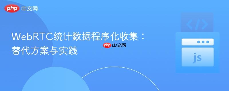WebRTC统计数据程序化收集：替代方案与实践