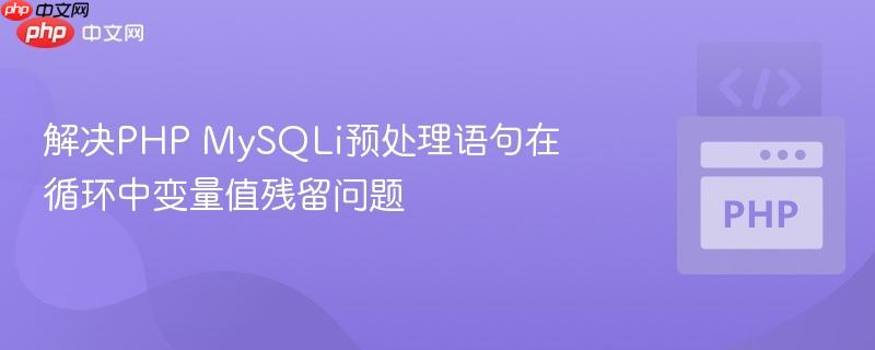 解决PHP MySQLi预处理语句在循环中变量值残留问题