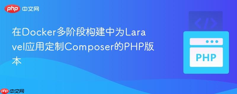 在Docker多阶段构建中为Laravel应用定制Composer的PHP版本