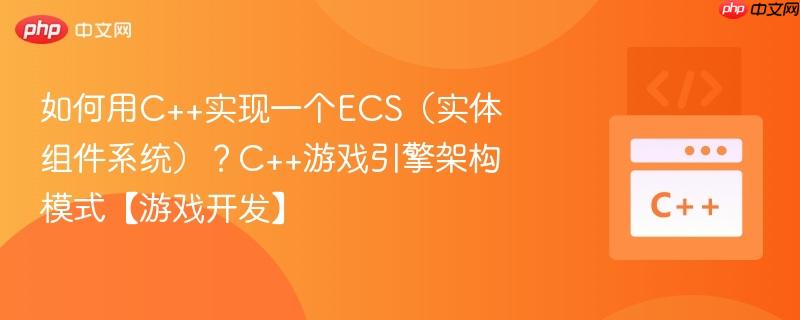 如何用C++实现一个ECS（实体组件系统）？C++游戏引擎架构模式【游戏开发】