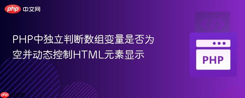 PHP中独立判断数组变量是否为空并动态控制HTML元素显示