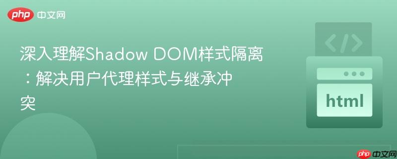 深入理解Shadow DOM样式隔离：解决用户代理样式与继承冲突