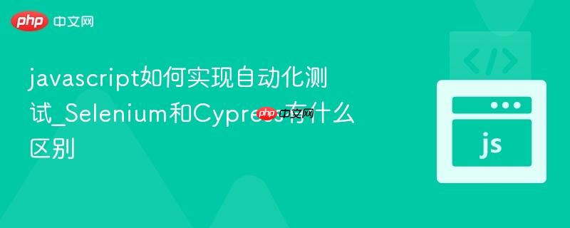 javascript如何实现自动化测试_Selenium和Cypress有什么区别