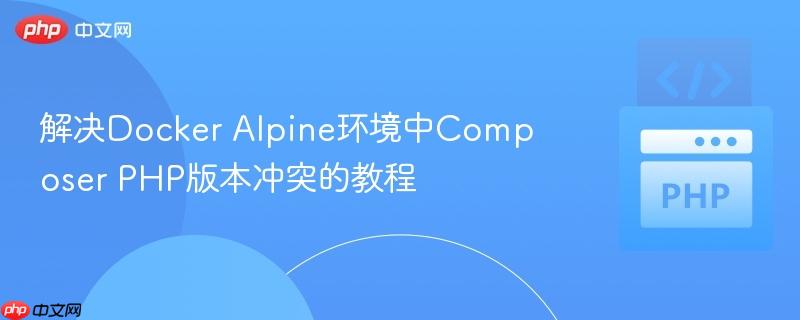 解决Docker Alpine环境中Composer PHP版本冲突的教程