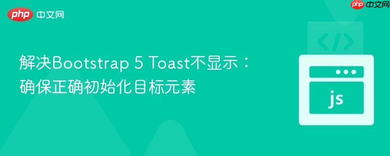 解决Bootstrap 5 Toast不显示：确保正确初始化目标元素