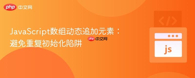 JavaScript数组动态追加元素：避免重复初始化陷阱