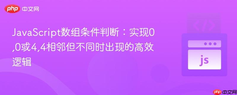 JavaScript数组条件判断：实现0,0或4,4相邻但不同时出现的高效逻辑