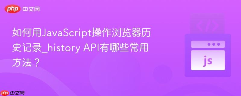 如何用JavaScript操作浏览器历史记录_history API有哪些常用方法？