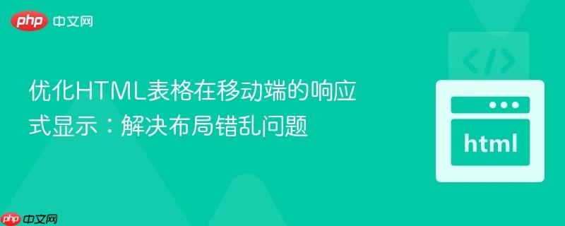 优化HTML表格在移动端的响应式显示：解决布局错乱问题