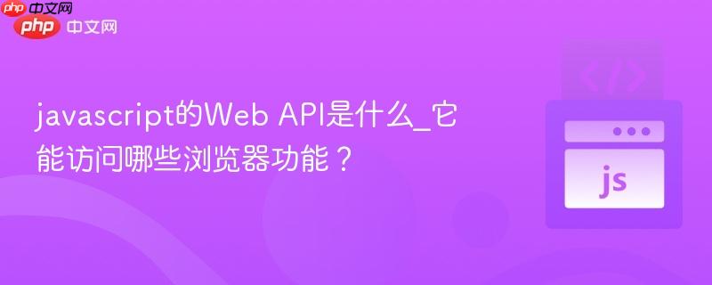 javascript的Web API是什么_它能访问哪些浏览器功能？