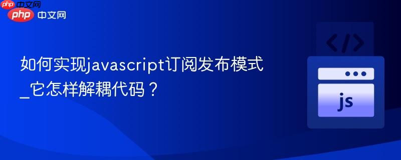如何实现javascript订阅发布模式_它怎样解耦代码？