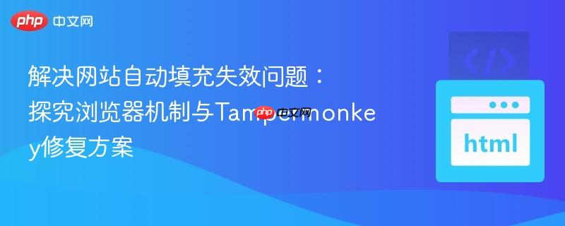 解决网站自动填充失效问题：探究浏览器机制与Tampermonkey修复方案