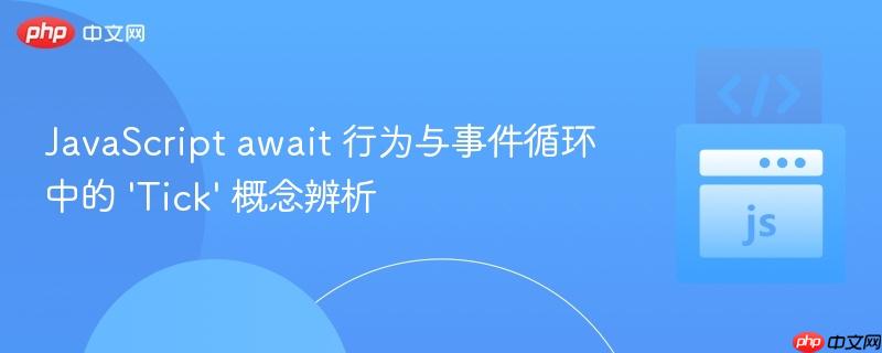 JavaScript await 行为与事件循环中的 ‘Tick’ 概念辨析